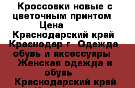 Кроссовки новые,с цветочным принтом › Цена ­ 750 - Краснодарский край, Краснодар г. Одежда, обувь и аксессуары » Женская одежда и обувь   . Краснодарский край,Краснодар г.